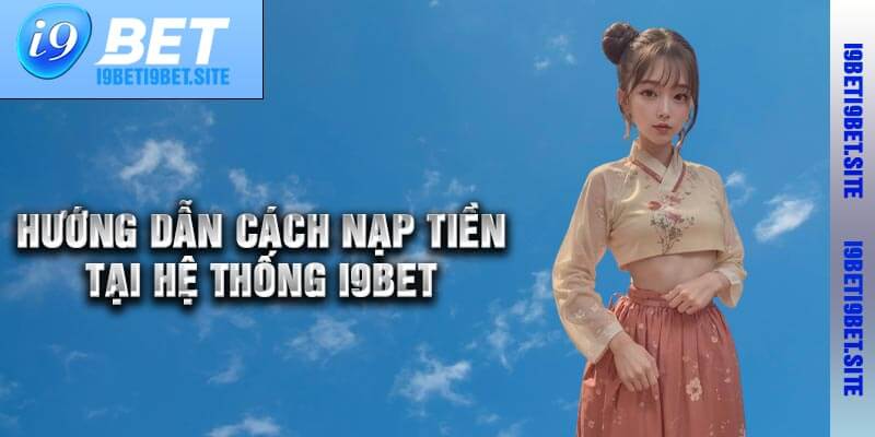 Hướng Dẫn Cách Nạp Tiền Tại Hệ Thống I9bet