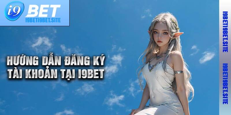 Hướng dẫn đăng ký tài khoản tại I9bet