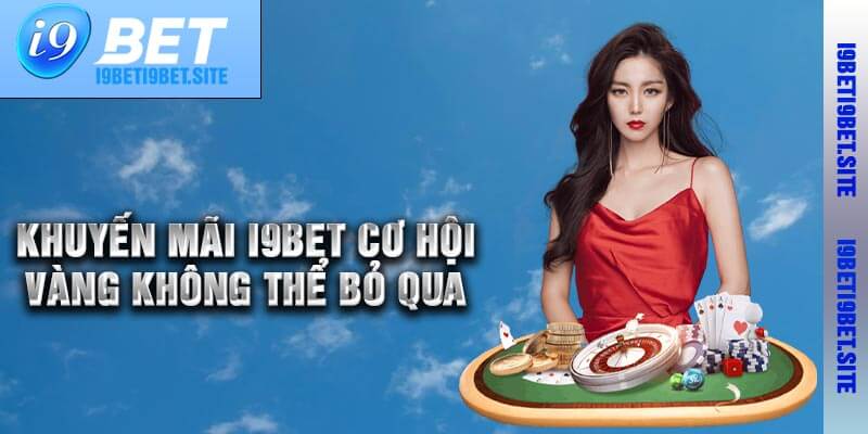 Khuyến Mãi I9bet – Cơ Hội Vàng Không Thể Bỏ Qua