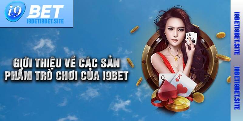 Giới Thiệu Về Các Sản Phẩm Trò Chơi Của I9bet