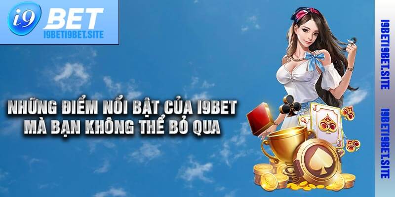 Những Điểm Nổi Bật Của I9bet Mà Bạn Không Thể Bỏ Qua