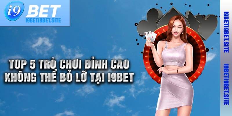 Top 5 Trò Chơi Đỉnh Cao Không Thể Bỏ Lỡ Tại I9bet